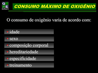 CONSUMO MÁXIMO DE OXIGÊNIO

O consumo de oxigênio varia de acordo com:

• idade
• sexo
• composição corporal
• hereditariedade
• especificidade
• treinamento
 