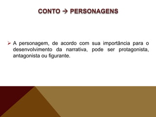 A personagem, de acordo com sua importância para o
desenvolvimento da narrativa, pode ser protagonista,
antagonista ou figurante.
 