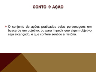  O conjunto de ações praticadas pelas personagens em
busca de um objetivo, ou para impedir que algum objetivo
seja alcançado, é que confere sentido à história.
 
