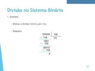 Divisão no Sistema Binário
• Exemplo:
—Efetuar a divisão 1010102 por 1102
—Resposta:
64
101010 110
110
1001
111
110
00110
110
0
 