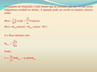 A constante de integração é nula sempre que se considera que em t=0 não existe
magnetismo residual no núcleo. A equação pode ser escrita na maneira clássica
como:
E o fluxo máximo vale:
Então:
o
max max
1 2
(t) v(t)dt Vsen( t)
N
(t) sen( t) cos( t 90 )
   

       

max
2V
N
 

max max
2
V fN 4,44fN
2

   
 