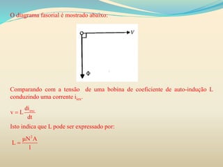 O diagrama fasorial é mostrado abaixo:
Comparando com a tensão de uma bobina de coeficiente de auto-indução L
conduzindo uma corrente iiex.
Isto indica que L pode ser expressado por:
excdi
v L
dt

2
N A
L
l


 
