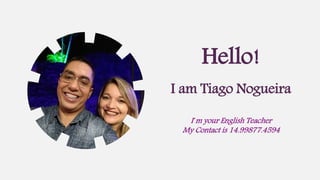 I´m your English Teacher
My Contact is 14.99877.4594
I am Tiago Nogueira
Hello!
 