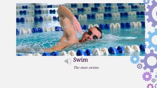 The man swims.
Swim
 