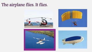 The airplane flies. It flies.
 