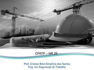 Prof. Cristian Briet Simplício dos Santos
Eng. em Segurança do Trabalho
CPATP – NR 29
 