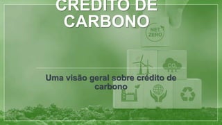 CRÉDITO DE
CARBONO
Uma visão geral sobre crédito de
carbono
 