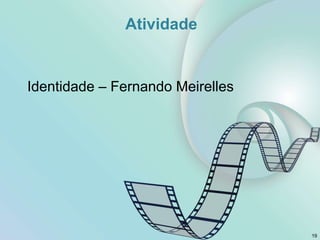 Atividade
Identidade – Fernando Meirelles
19
 