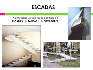 ESCADAS
A circulação vertical faz-se por meio de
ESCADAS, de RAMPAS e de ELEVADORES.

 