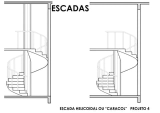 ESCADA HELICOIDAL OU “CARACOL” PROJETO 4
ESCADAS
 