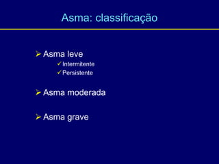 Asma: classificação
 Asma leve
Intermitente
Persistente
 Asma moderada
 Asma grave
 