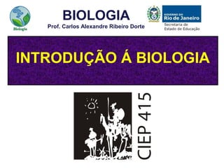 INTRODUÇÃO Á BIOLOGIA
BIOLOGIA
Prof. Carlos Alexandre Ribeiro Dorte
 