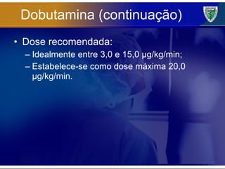 Dobutamina (continuação) Dose recomendada: Idealmente entre 3,0 e 15,0 µg/kg/min; Estabelece-se como dose máxima 20,0 µg/kg/min. 