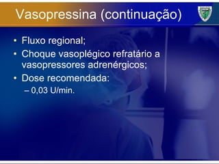 Vasopressina (continuação) Fluxo regional; Choque vasoplégico refratário a vasopressores adrenérgicos; Dose recomendada: 0,03 U/min. 