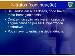 Nitratos (continuação) Se usados em altas doses, pode haver meta-hemoglobinemia; Contra-indicação relativa em casos de angina causada por MCP hipertrófica obstrutiva; Pode haver tolerância e dependência. 