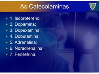 As Catecolaminas 1. Isoproterenol; 2. Dopamina; 3. Dopexamina; 4. Dobutamina; 5. Adrenalina; 6. Noradrenalina; 7. Fenilefrina. 