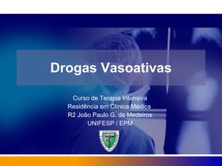 Drogas Vasoativas Curso de Terapia Intensiva Residência em Clínica Médica  R2 João Paulo G. de Medeiros UNIFESP / EPM 
