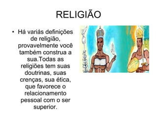 RELIGIÃO Há variás definições de religião, provavelmente você também construa a sua.Todas as religiões tem suas doutrinas, suas crenças, sua ética, que favorece o relacionamento pessoal com o ser superior.