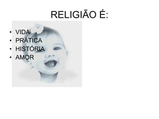 RELIGIÃO É: VIDA PRÁTICA HISTÓRIA AMOR