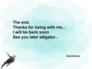 The end.
Thanks for being with me...
I will be back soon
See you later alligator...
Rudi Santos
 