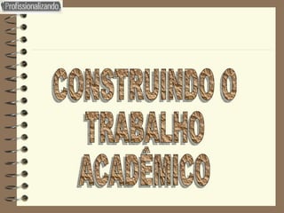 CONSTRUINDO O TRABALHO  ACADÊMICO 