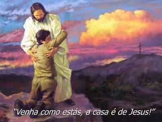 “Venha como estás, a casa é de Jesus!”
 