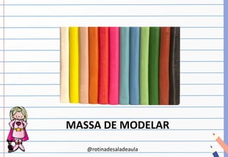@rotinadesaladeaula
MASSA DE MODELAR
 