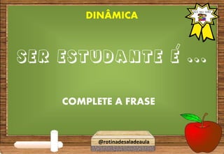 SER ESTUDANTE E ...
COMPLETE A FRASE
DINÂMICA
@rotinadesaladeaula
 