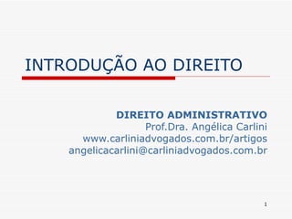 INTRODUÇÃO AO DIREITO DIREITO ADMINISTRATIVO Prof.Dra. Angélica Carlini www.carliniadvogados.com.br/artigos [email_address] 