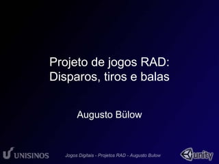 Projeto de jogos RAD: 
Disparos, tiros e balas 
Augusto Bülow 
 