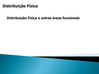 Distribuição Física
Distribuição Física e outras áreas funcionais
 