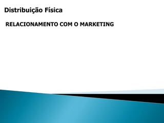 Distribuição Física
RELACIONAMENTO COM O MARKETING
 