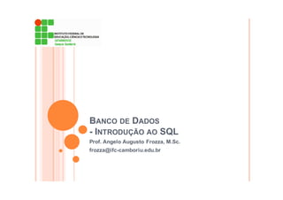 BANCO DE DADOS
- INTRODUÇÃO AO SQL
Prof. Angelo Augusto Frozza, M.Sc.
frozza@ifc-camboriu.edu.br
 