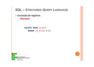 SQL – STRUTURED QUERY LANGUAGE
Exclusão de registros
Exemplo:
DELETE FROM filmes
WHERE id_filme = 2;
 