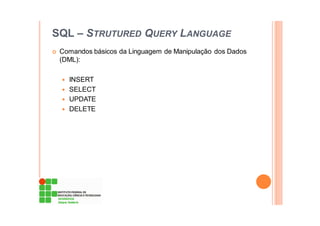 SQL – STRUTURED QUERY LANGUAGE
Comandos básicos da Linguagem de Manipulação dos Dados
(DML):
INSERT
SELECT
UPDATE
DELETE
 