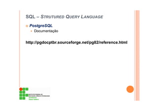 SQL – STRUTURED QUERY LANGUAGE
PostgreSQL
Documentação
http://pgdocptbr.sourceforge.net/pg82/reference.html
 