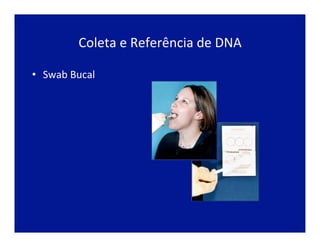 Coleta	
  e	
  Referência	
  de	
  DNA	
  
•  Swab	
  Bucal	
  
 