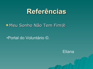 Referências Meu Sonho Não Tem Fim®  Portal do Voluntário ©. Eliana 