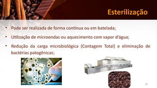 10
Esterilização
• Pode ser realizada de forma contínua ou em batelada;
• Utilização de microondas ou aquecimento com vapor d’água;
• Redução da carga microbiológica (Contagem Total) e eliminação de
bactérias patogênicas;
 