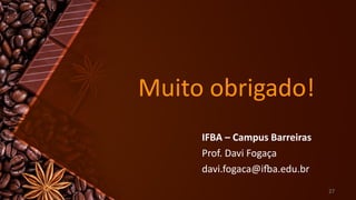 27
Muito obrigado!
IFBA – Campus Barreiras
Prof. Davi Fogaça
davi.fogaca@ifba.edu.br
 