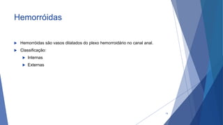 Hemorróidas
 Hemorróidas são vasos dilatados do plexo hemorroidário no canal anal.
 Classificação:
 Internas
 Externas
74
 