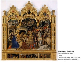 GENTILE DA FABRIANO
Adoration of the Magi
1423
Tempera on wood, 300 x 282 cm
Galleria degli Uffizi, Florence, IT
 