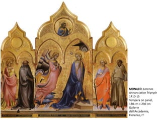 MONACO, Lorenzo
Annunciation Triptych
1410-15
Tempera on panel,
130 cm × 230 cm
Gallerie
dell'Accademia,
Florence, IT
 