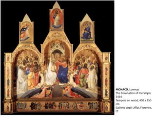 MONACO, Lorenzo
The Coronation of the Virgin
1414
Tempera on wood, 450 x 350
cm
Galleria degli Uffizi, Florence,
IT
 