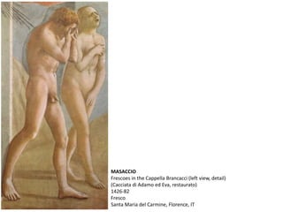MASACCIO
Frescoes in the Cappella Brancacci (left view, detail)
(Cacciata di Adamo ed Eva, restaurato)
1426-82
Fresco
Santa Maria del Carmine, Florence, IT
 