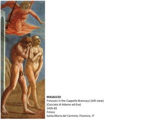 MASACCIO
Frescoes in the Cappella Brancacci (left view)
(Cacciata di Adamo ed Eva)
1426-82
Fresco
Santa Maria del Carmine, Florence, IT
 