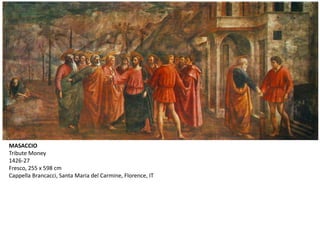 MASACCIO
Tribute Money
1426-27
Fresco, 255 x 598 cm
Cappella Brancacci, Santa Maria del Carmine, Florence, IT
 