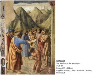 MASACCIO
The Baptism of the Neophytes
1426-27
Fresco, 255 x 162 cm
Cappella Brancacci, Santa Maria del Carmine,
Florence,IT
 