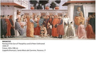 MASACCIO
Raising of the Son of Theophilus and St Peter Enthroned
1426-27
Fresco, 230 x 598 cm
Cappella Brancacci, Santa Maria del Carmine, Florence, IT
 