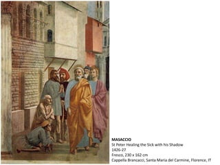 MASACCIO
St Peter Healing the Sick with his Shadow
1426-27
Fresco, 230 x 162 cm
Cappella Brancacci, Santa Maria del Carmine, Florence, IT
 
